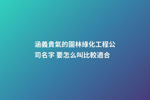涵義貴氣的園林綠化工程公司名字 要怎么叫比較適合-第1張-公司起名-玄機(jī)派